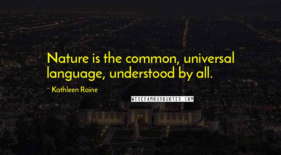 Kathleen Raine Quotes: Nature is the common, universal language, understood by all.