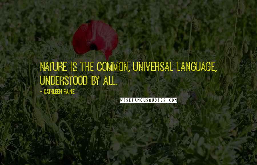 Kathleen Raine Quotes: Nature is the common, universal language, understood by all.