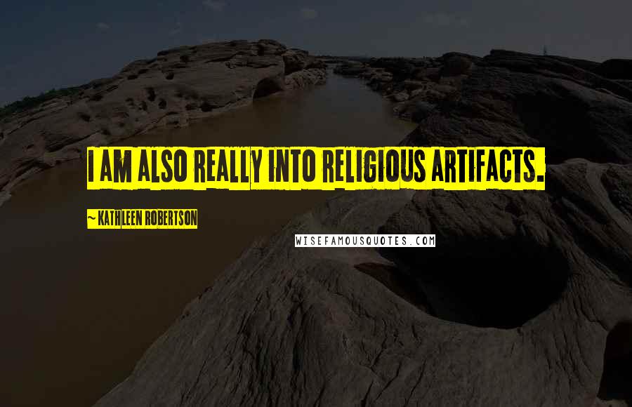 Kathleen Robertson Quotes: I am also really into religious artifacts.