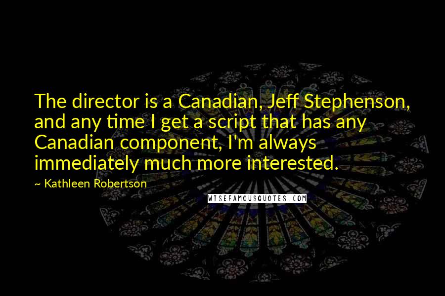 Kathleen Robertson Quotes: The director is a Canadian, Jeff Stephenson, and any time I get a script that has any Canadian component, I'm always immediately much more interested.