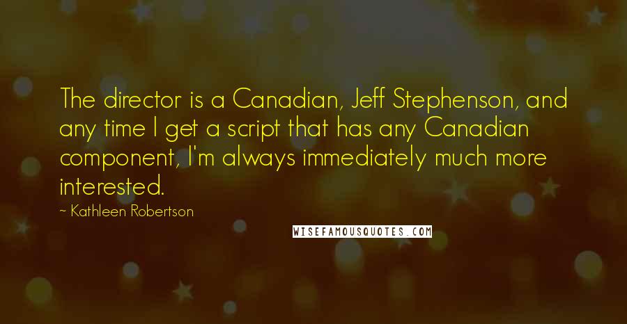 Kathleen Robertson Quotes: The director is a Canadian, Jeff Stephenson, and any time I get a script that has any Canadian component, I'm always immediately much more interested.