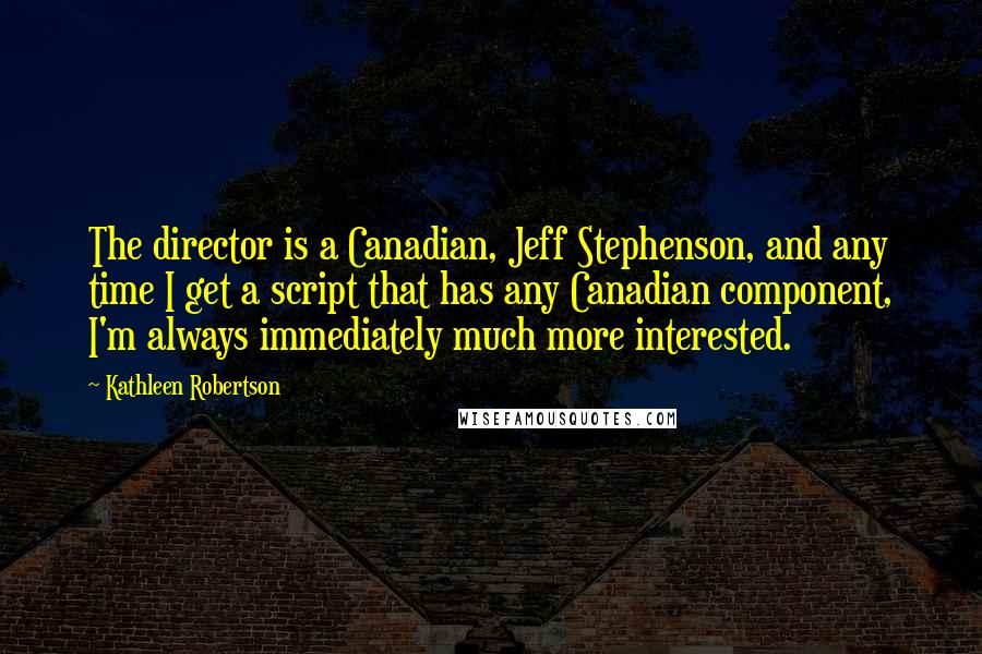 Kathleen Robertson Quotes: The director is a Canadian, Jeff Stephenson, and any time I get a script that has any Canadian component, I'm always immediately much more interested.