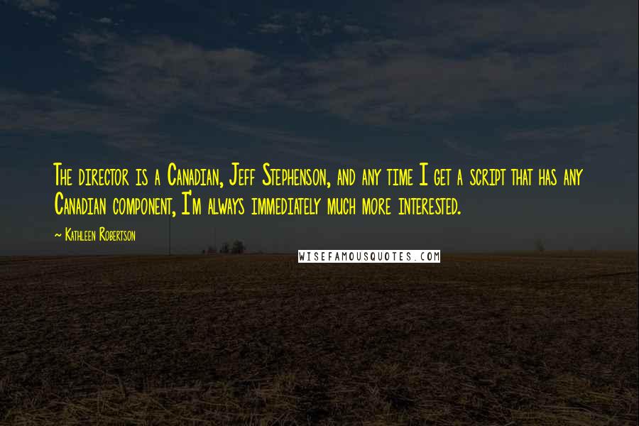 Kathleen Robertson Quotes: The director is a Canadian, Jeff Stephenson, and any time I get a script that has any Canadian component, I'm always immediately much more interested.