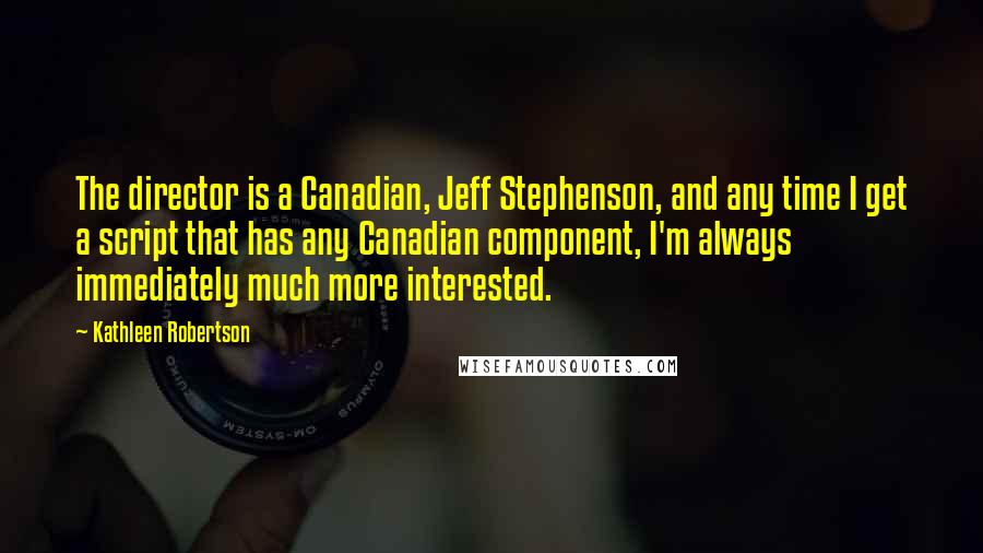 Kathleen Robertson Quotes: The director is a Canadian, Jeff Stephenson, and any time I get a script that has any Canadian component, I'm always immediately much more interested.