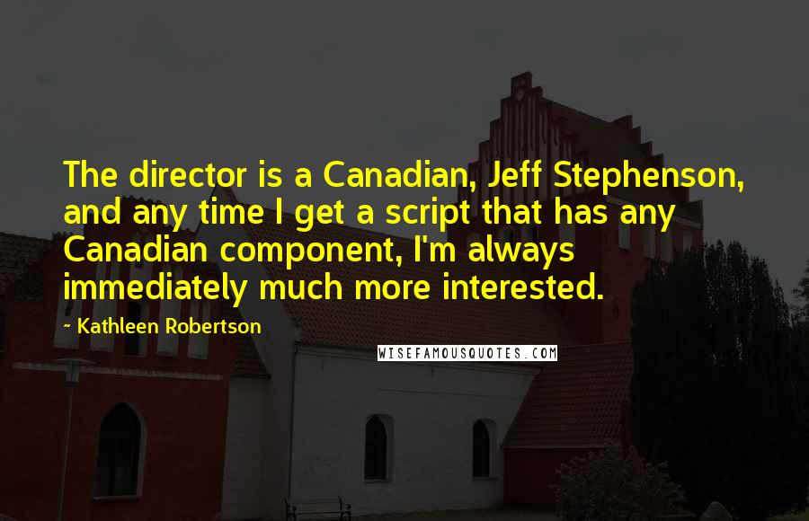 Kathleen Robertson Quotes: The director is a Canadian, Jeff Stephenson, and any time I get a script that has any Canadian component, I'm always immediately much more interested.