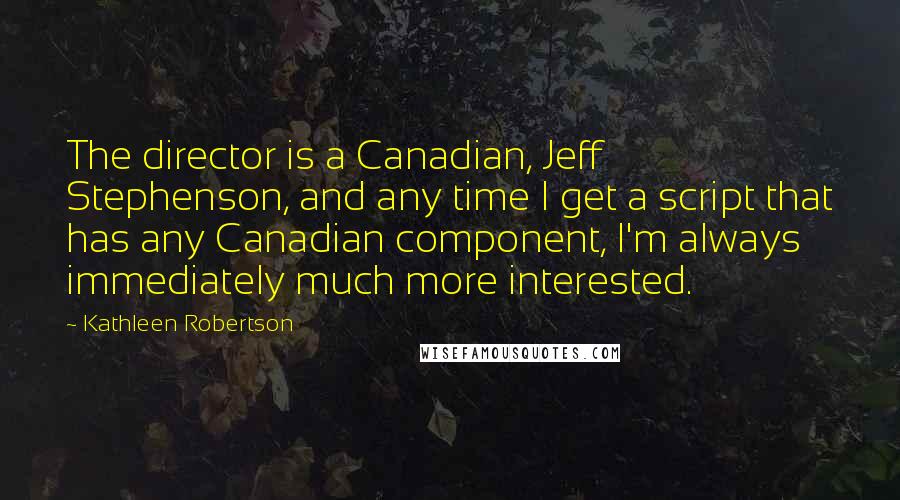 Kathleen Robertson Quotes: The director is a Canadian, Jeff Stephenson, and any time I get a script that has any Canadian component, I'm always immediately much more interested.