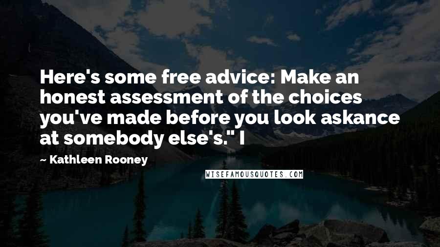 Kathleen Rooney Quotes: Here's some free advice: Make an honest assessment of the choices you've made before you look askance at somebody else's." I