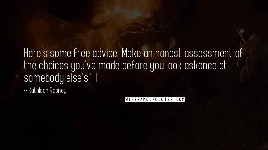 Kathleen Rooney Quotes: Here's some free advice: Make an honest assessment of the choices you've made before you look askance at somebody else's." I