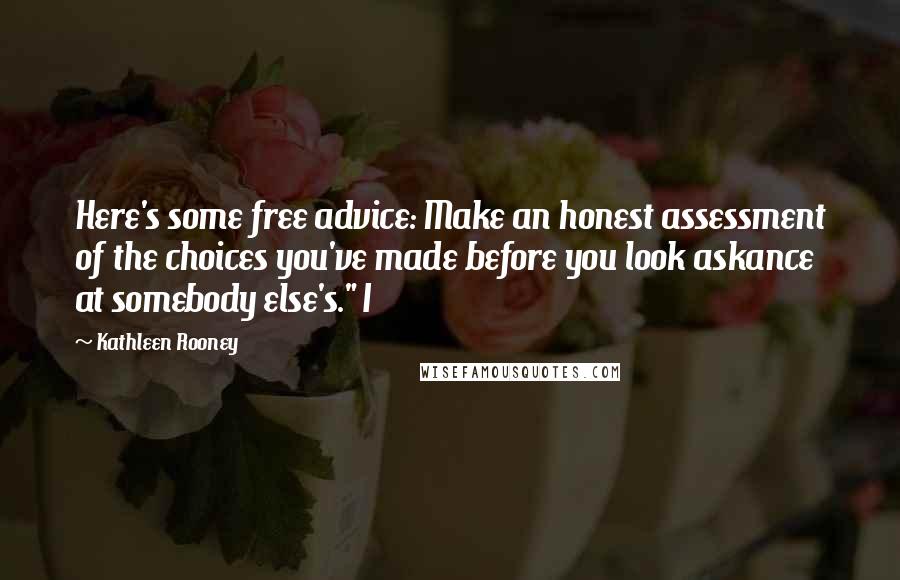 Kathleen Rooney Quotes: Here's some free advice: Make an honest assessment of the choices you've made before you look askance at somebody else's." I