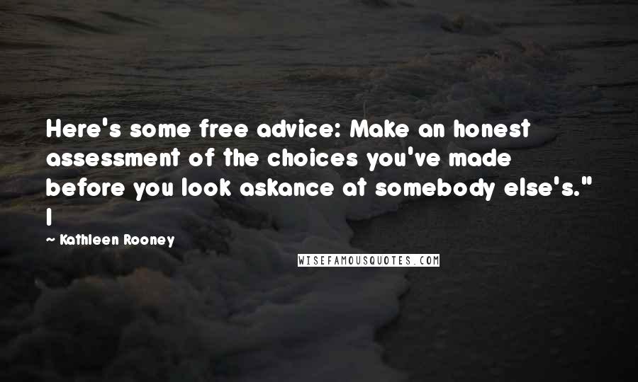 Kathleen Rooney Quotes: Here's some free advice: Make an honest assessment of the choices you've made before you look askance at somebody else's." I