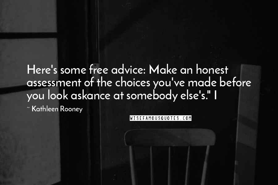 Kathleen Rooney Quotes: Here's some free advice: Make an honest assessment of the choices you've made before you look askance at somebody else's." I