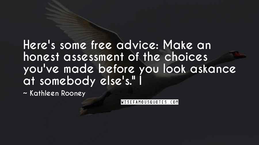 Kathleen Rooney Quotes: Here's some free advice: Make an honest assessment of the choices you've made before you look askance at somebody else's." I