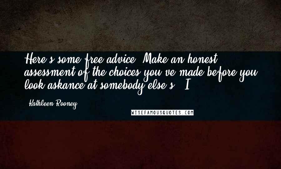 Kathleen Rooney Quotes: Here's some free advice: Make an honest assessment of the choices you've made before you look askance at somebody else's." I