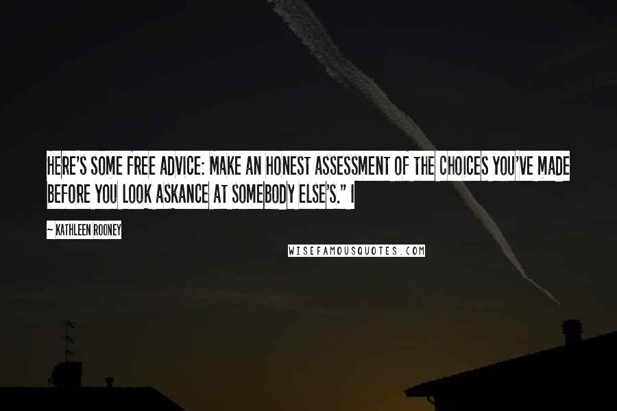 Kathleen Rooney Quotes: Here's some free advice: Make an honest assessment of the choices you've made before you look askance at somebody else's." I