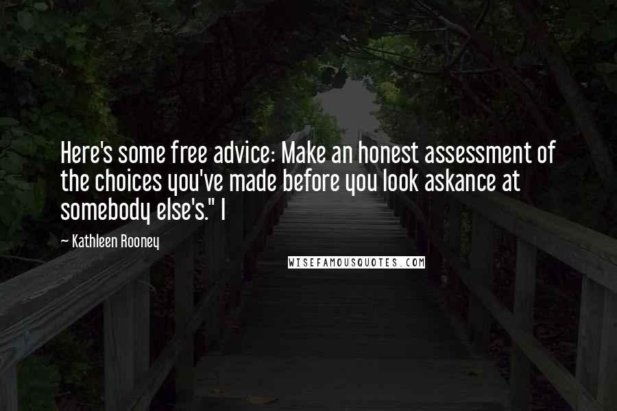 Kathleen Rooney Quotes: Here's some free advice: Make an honest assessment of the choices you've made before you look askance at somebody else's." I