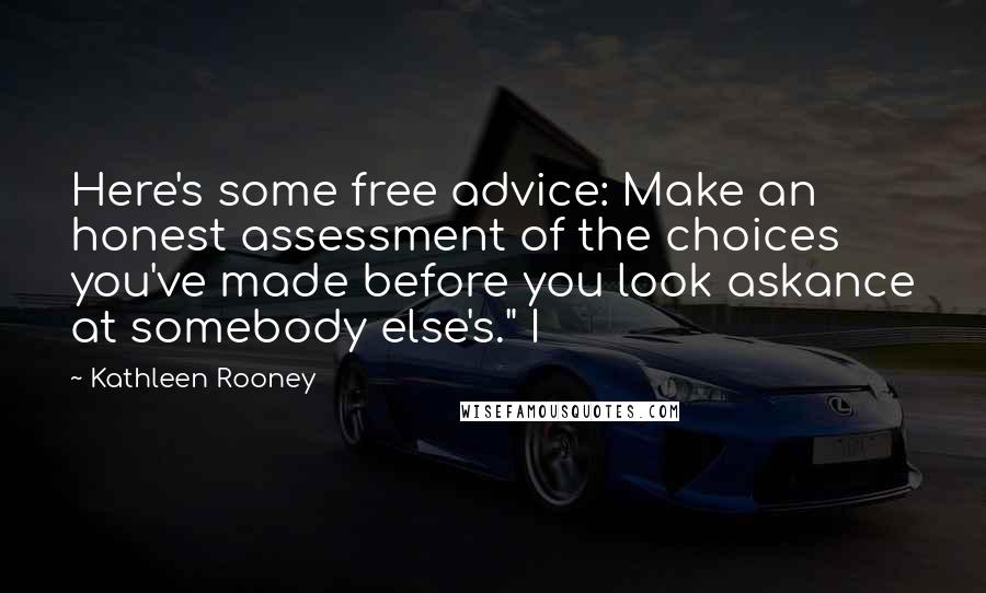 Kathleen Rooney Quotes: Here's some free advice: Make an honest assessment of the choices you've made before you look askance at somebody else's." I