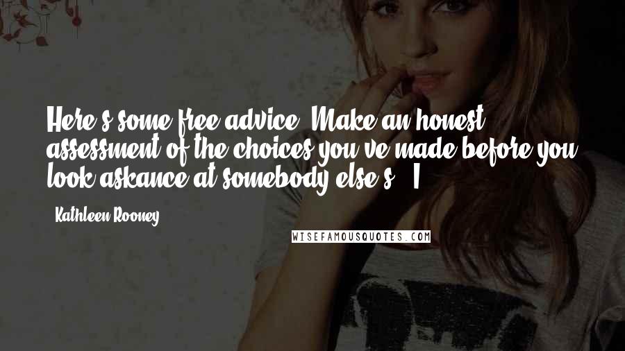 Kathleen Rooney Quotes: Here's some free advice: Make an honest assessment of the choices you've made before you look askance at somebody else's." I