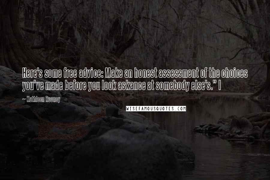 Kathleen Rooney Quotes: Here's some free advice: Make an honest assessment of the choices you've made before you look askance at somebody else's." I