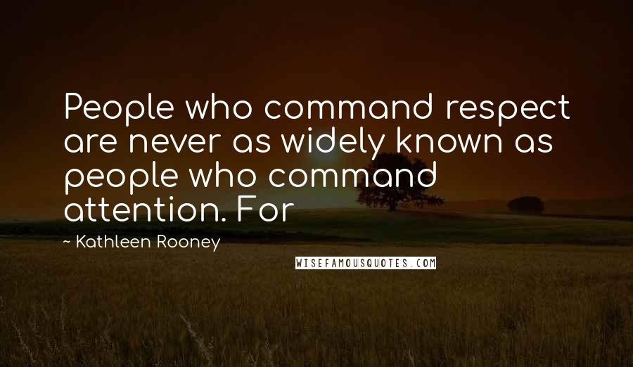 Kathleen Rooney Quotes: People who command respect are never as widely known as people who command attention. For