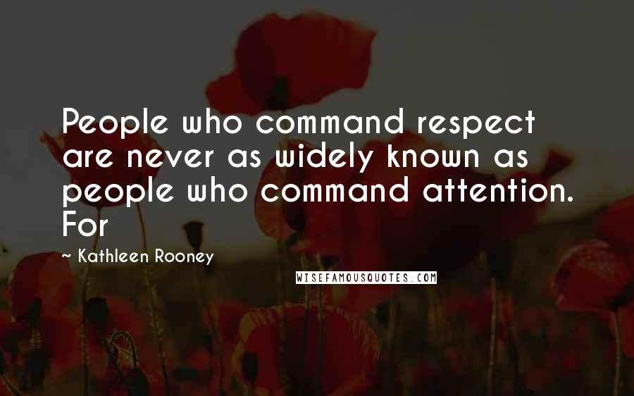Kathleen Rooney Quotes: People who command respect are never as widely known as people who command attention. For