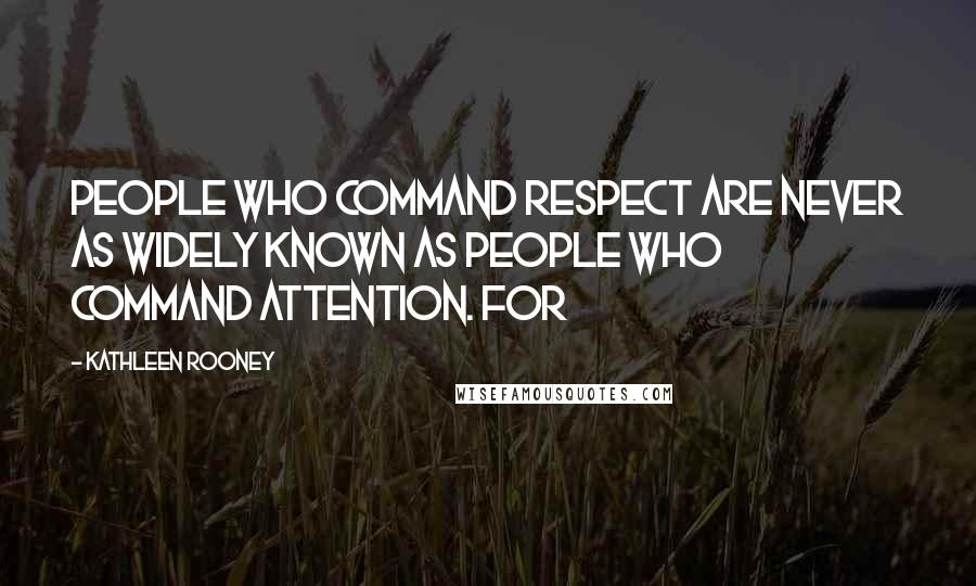 Kathleen Rooney Quotes: People who command respect are never as widely known as people who command attention. For