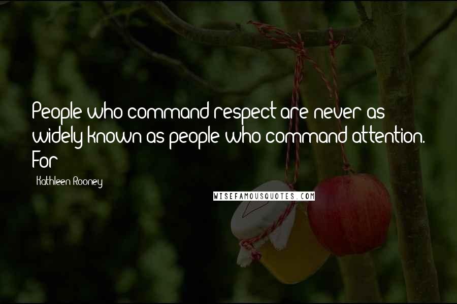 Kathleen Rooney Quotes: People who command respect are never as widely known as people who command attention. For