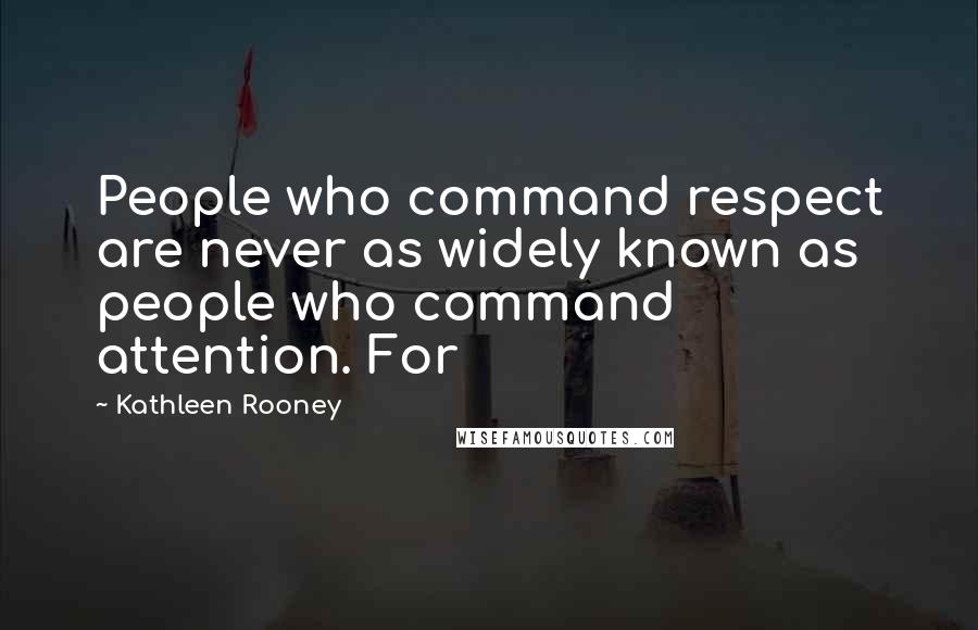 Kathleen Rooney Quotes: People who command respect are never as widely known as people who command attention. For