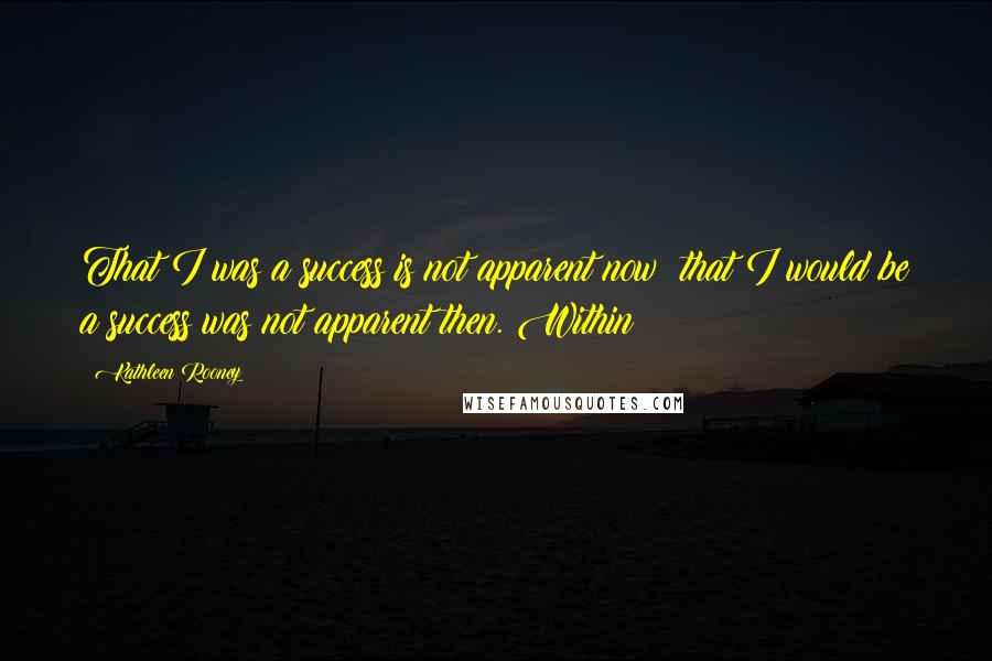 Kathleen Rooney Quotes: That I was a success is not apparent now; that I would be a success was not apparent then. Within