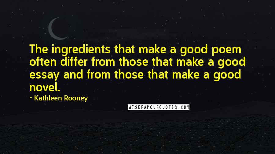 Kathleen Rooney Quotes: The ingredients that make a good poem often differ from those that make a good essay and from those that make a good novel.