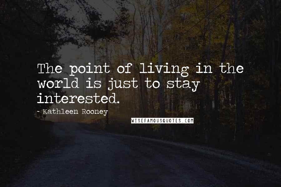 Kathleen Rooney Quotes: The point of living in the world is just to stay interested.
