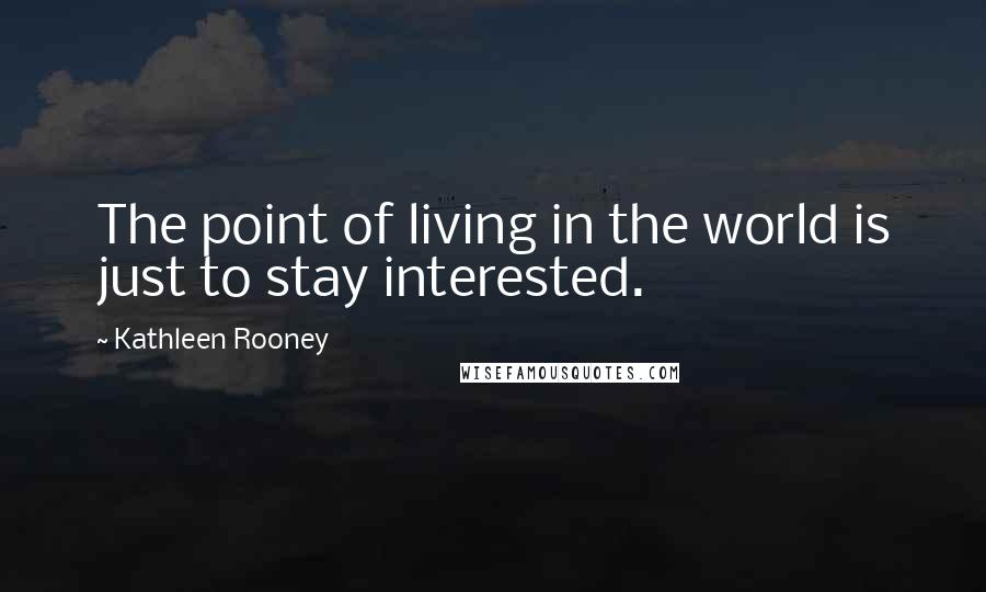 Kathleen Rooney Quotes: The point of living in the world is just to stay interested.