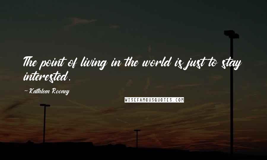 Kathleen Rooney Quotes: The point of living in the world is just to stay interested.