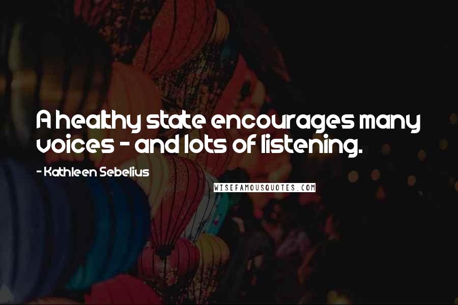 Kathleen Sebelius Quotes: A healthy state encourages many voices - and lots of listening.