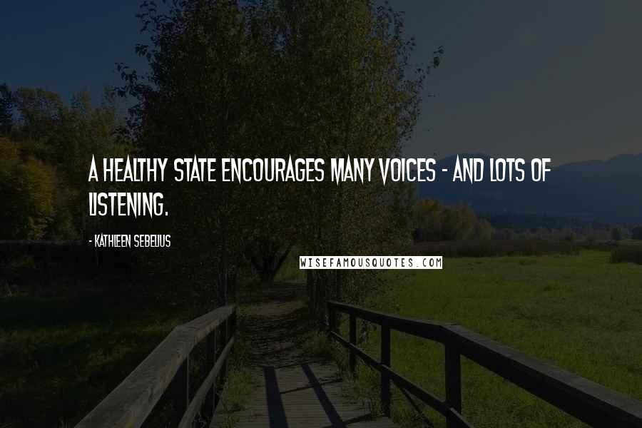 Kathleen Sebelius Quotes: A healthy state encourages many voices - and lots of listening.
