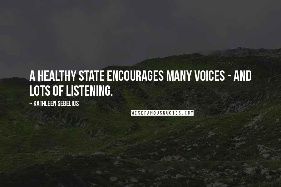 Kathleen Sebelius Quotes: A healthy state encourages many voices - and lots of listening.