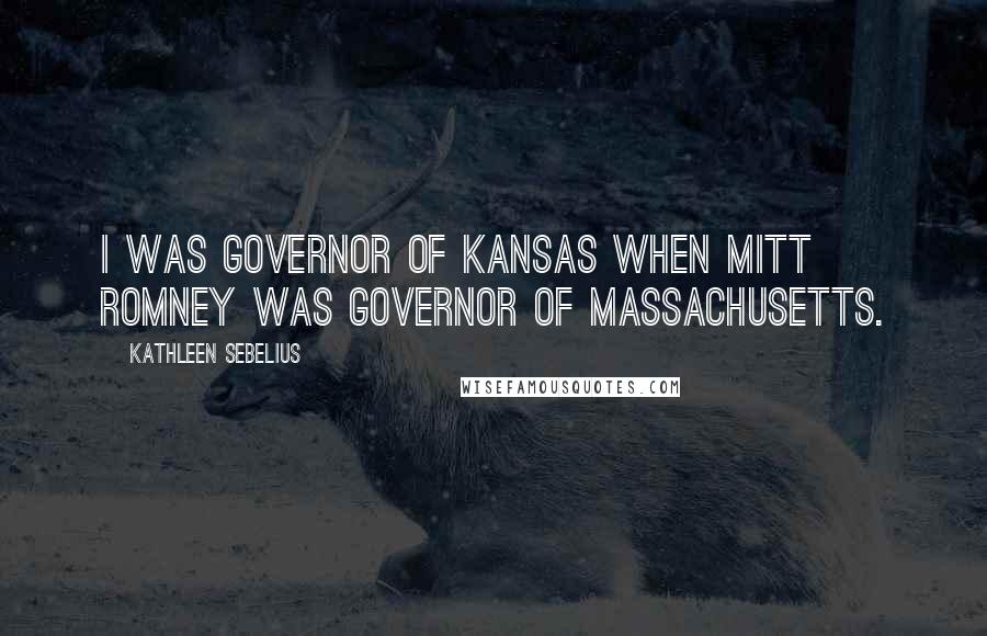 Kathleen Sebelius Quotes: I was governor of Kansas when Mitt Romney was governor of Massachusetts.