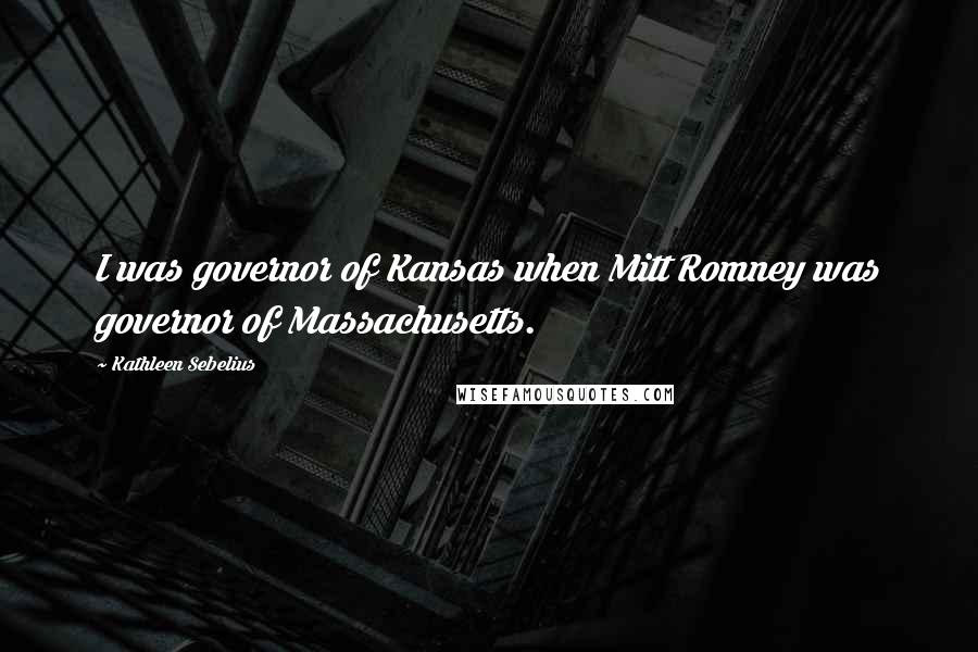 Kathleen Sebelius Quotes: I was governor of Kansas when Mitt Romney was governor of Massachusetts.