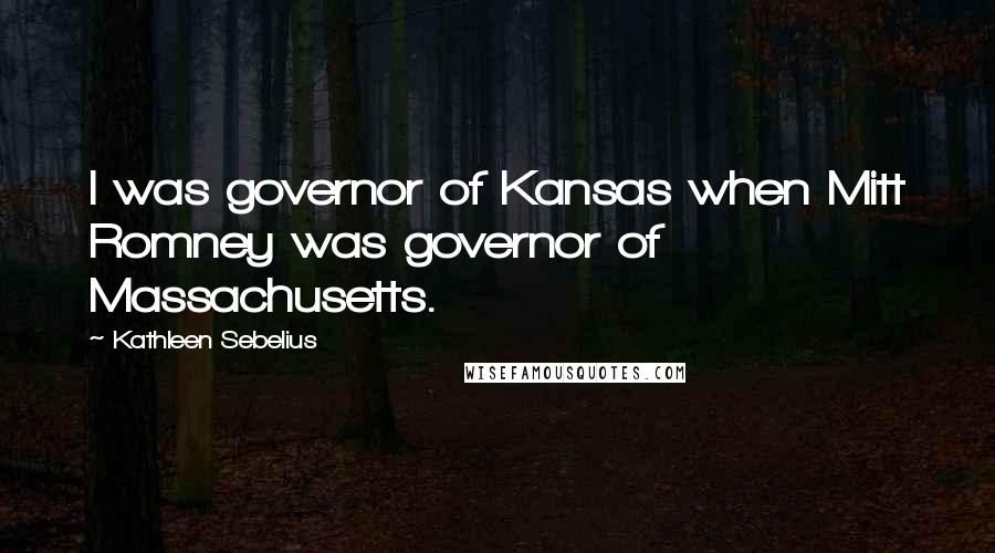 Kathleen Sebelius Quotes: I was governor of Kansas when Mitt Romney was governor of Massachusetts.