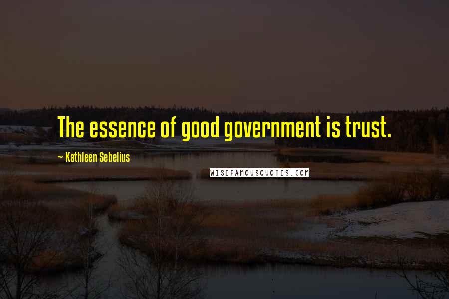 Kathleen Sebelius Quotes: The essence of good government is trust.