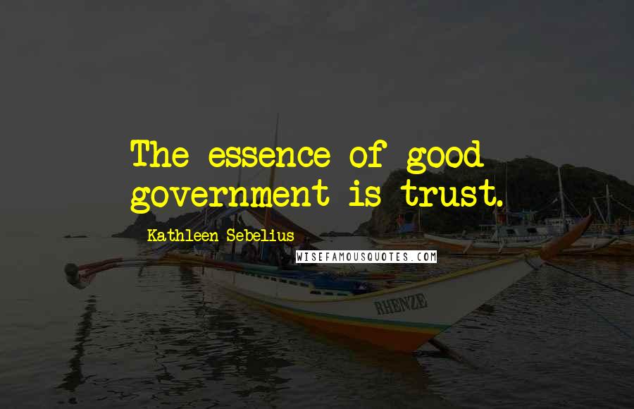 Kathleen Sebelius Quotes: The essence of good government is trust.