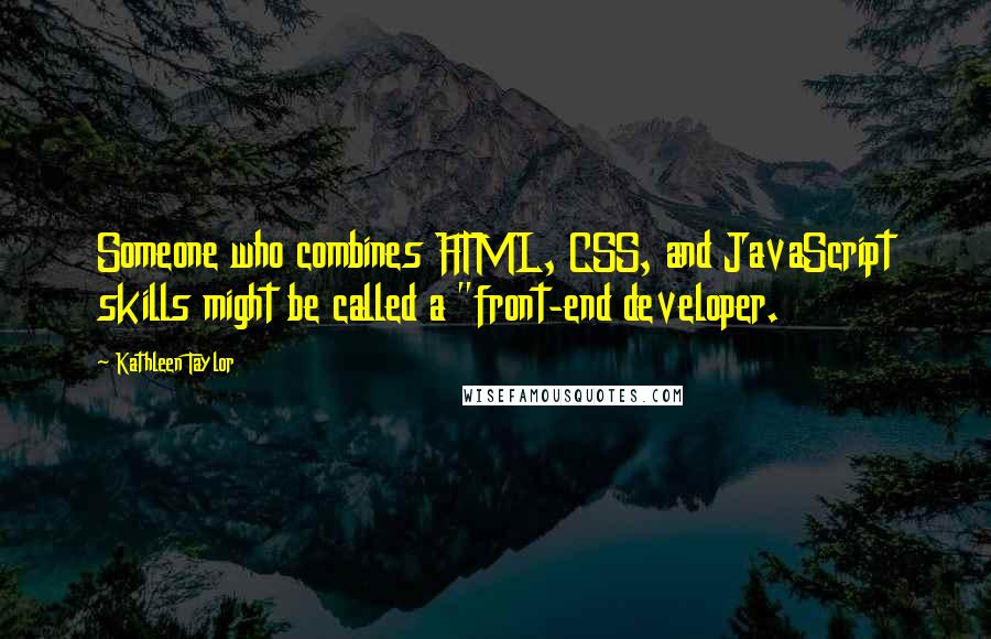 Kathleen Taylor Quotes: Someone who combines HTML, CSS, and JavaScript skills might be called a "front-end developer.