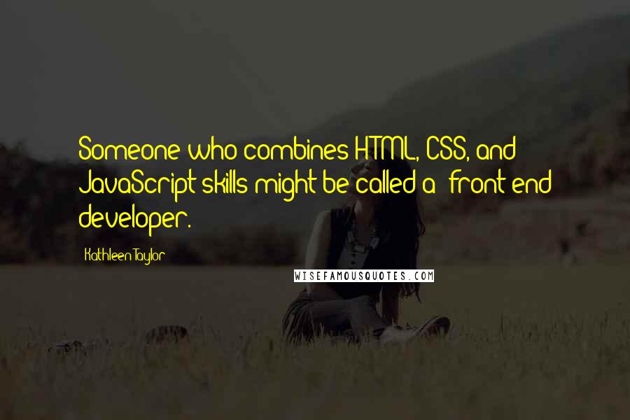 Kathleen Taylor Quotes: Someone who combines HTML, CSS, and JavaScript skills might be called a "front-end developer.