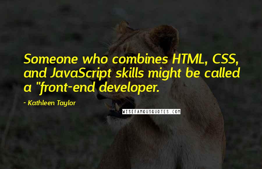 Kathleen Taylor Quotes: Someone who combines HTML, CSS, and JavaScript skills might be called a "front-end developer.