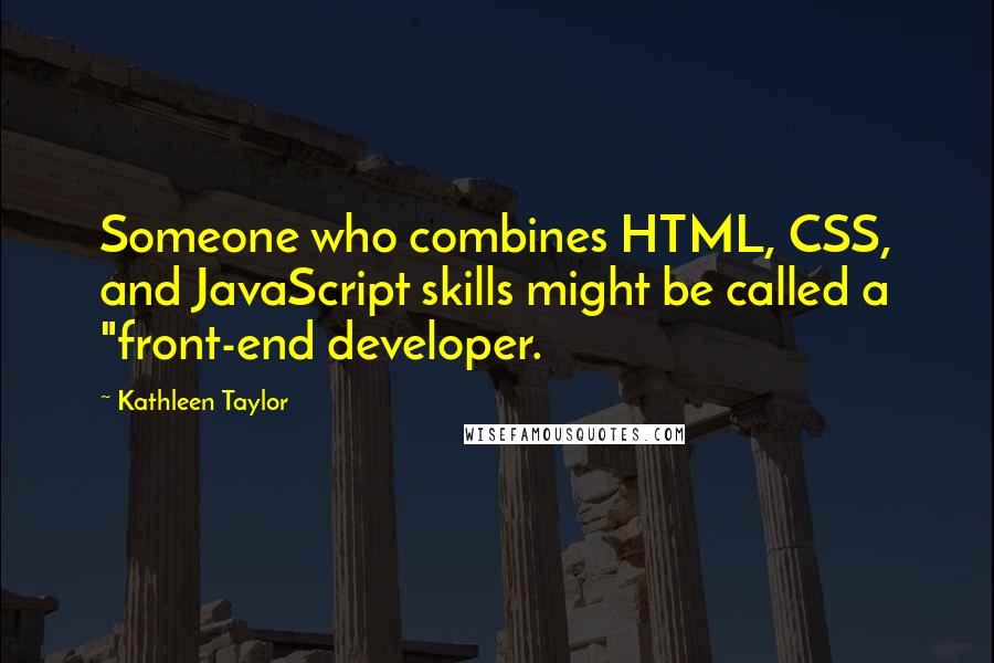 Kathleen Taylor Quotes: Someone who combines HTML, CSS, and JavaScript skills might be called a "front-end developer.