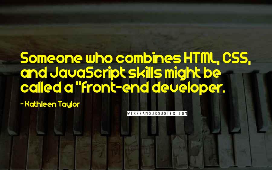 Kathleen Taylor Quotes: Someone who combines HTML, CSS, and JavaScript skills might be called a "front-end developer.