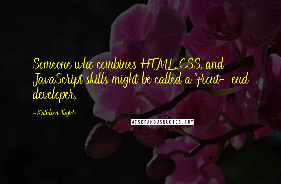 Kathleen Taylor Quotes: Someone who combines HTML, CSS, and JavaScript skills might be called a "front-end developer.