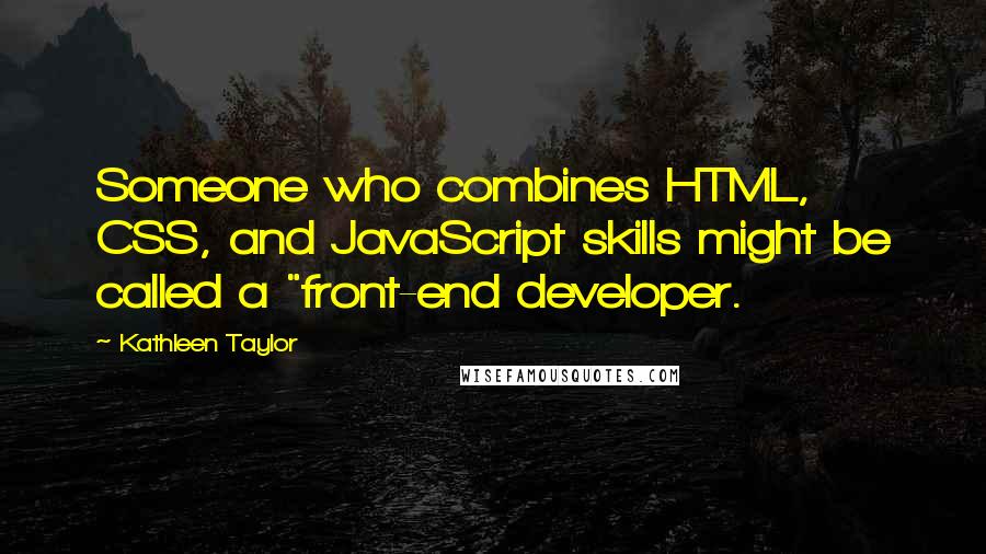 Kathleen Taylor Quotes: Someone who combines HTML, CSS, and JavaScript skills might be called a "front-end developer.