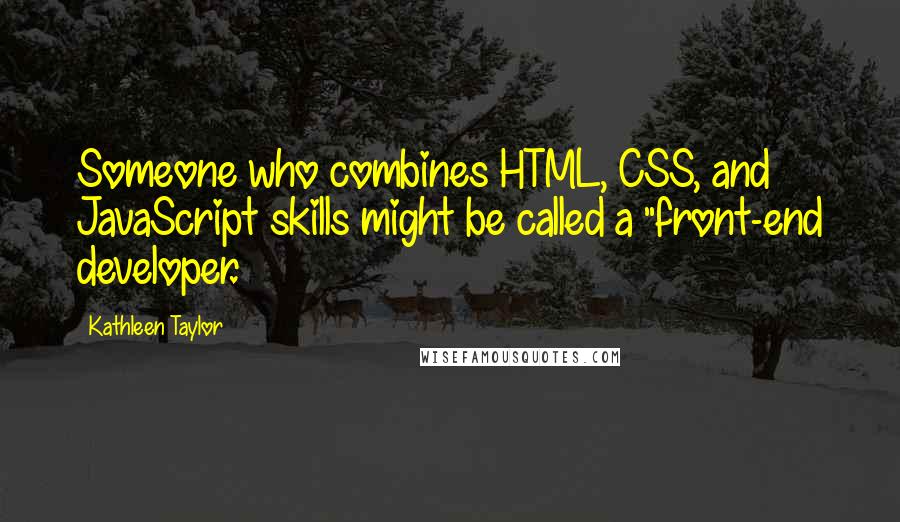 Kathleen Taylor Quotes: Someone who combines HTML, CSS, and JavaScript skills might be called a "front-end developer.