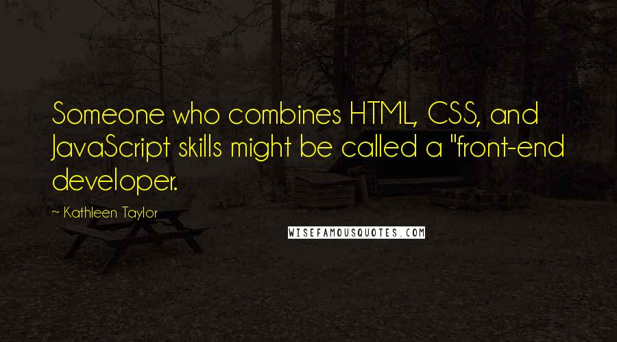 Kathleen Taylor Quotes: Someone who combines HTML, CSS, and JavaScript skills might be called a "front-end developer.