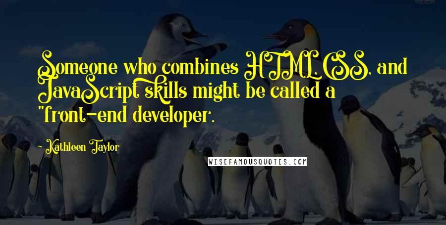 Kathleen Taylor Quotes: Someone who combines HTML, CSS, and JavaScript skills might be called a "front-end developer.